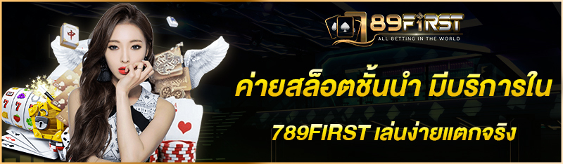 ค่ายสล็อตชั้นนำ มีบริการใน 789FIRST เล่นง่ายแตกจริง